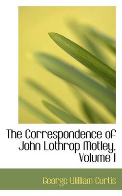Book cover for The Correspondence of John Lothrop Motley, Volume I