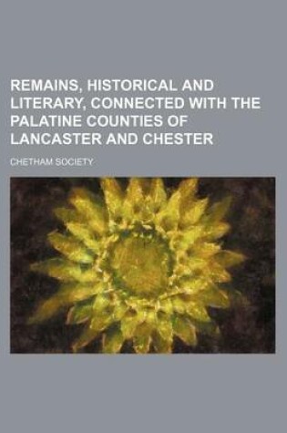 Cover of Remains, Historical and Literary, Connected with the Palatine Counties of Lancaster and Chester (Volume 1; V. 34)