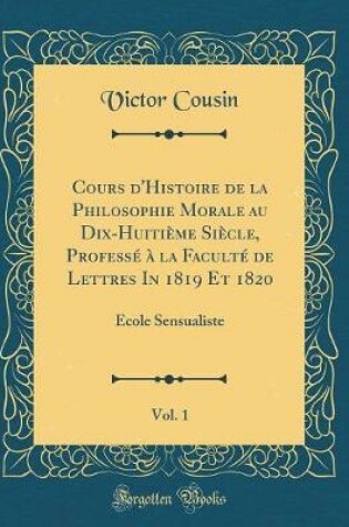 Cover of Cours d'Histoire de la Philosophie Morale au Dix-Huitieme Siecle, Professe a la Faculte de Lettres In 1819 Et 1820, Vol. 1