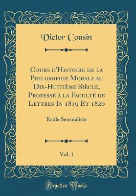 Book cover for Cours d'Histoire de la Philosophie Morale au Dix-Huitieme Siecle, Professe a la Faculte de Lettres In 1819 Et 1820, Vol. 1