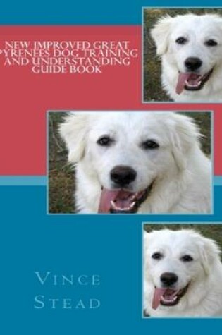 Cover of New Improved Great Pyrenees Dog Training and Understanding Guide Book