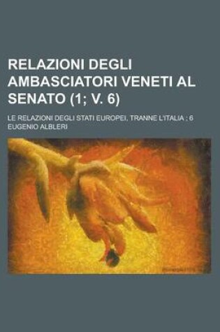 Cover of Relazioni Degli Ambasciatori Veneti Al Senato; Le Relazioni Degli Stati Europei, Tranne L'Italia; 6 (1; V. 6)