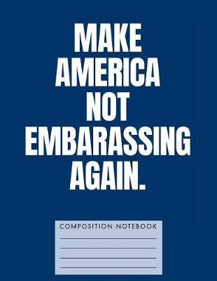 Book cover for Make America Not Embarrassing Again Composition Notebook