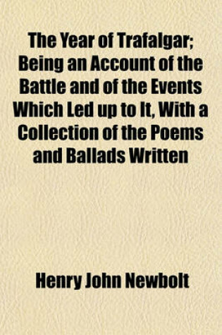 Cover of The Year of Trafalgar; Being an Account of the Battle and of the Events Which Led Up to It, with a Collection of the Poems and Ballads Written