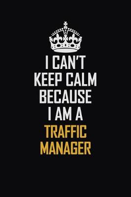 Book cover for I Can't Keep Calm Because I Am A Traffic Manager