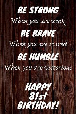 Book cover for Be Strong Be Brave Be Humble Happy 81st Birthday