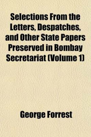 Cover of Selections from the Letters, Despatches, and Other State Papers Preserved in Bombay Secretariat (Volume 1)