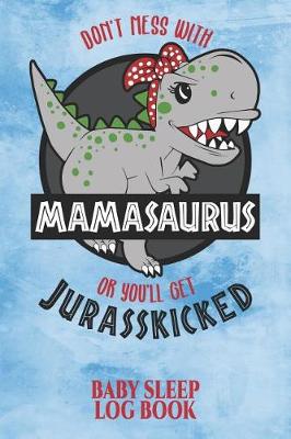 Book cover for Don't Mess with Mamasaurus or You'll Get Jurasskicked Baby Sleep Log Book