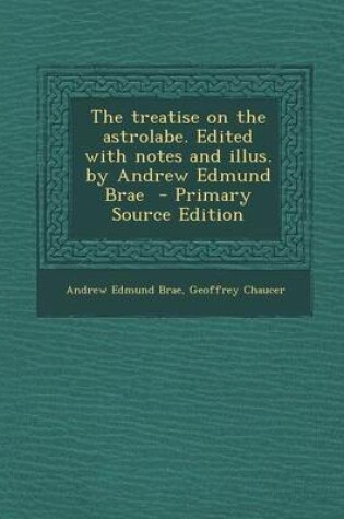 Cover of The Treatise on the Astrolabe. Edited with Notes and Illus. by Andrew Edmund Brae - Primary Source Edition