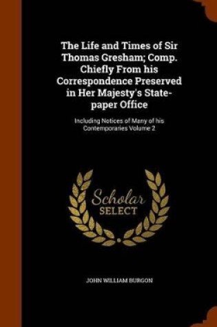 Cover of The Life and Times of Sir Thomas Gresham; Comp. Chiefly from His Correspondence Preserved in Her Majesty's State-Paper Office