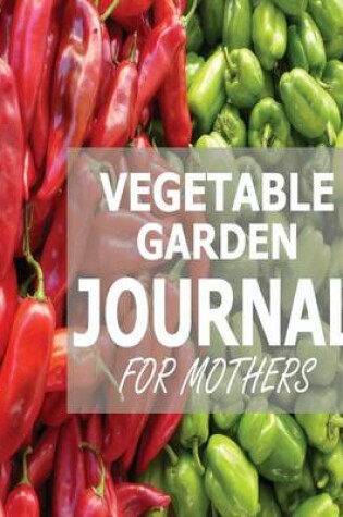 Cover of Vegetable Garden Journal For Mothers