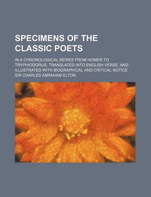 Book cover for Specimens of the Classic Poets (Volume 1); In a Chronological Series from Homer to Tryphiodorus, Translated Into English Verse, and Illustrated with B