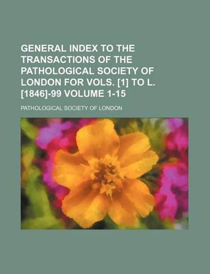 Book cover for General Index to the Transactions of the Pathological Society of London for Vols. [1] to L. [1846]-99 Volume 1-15