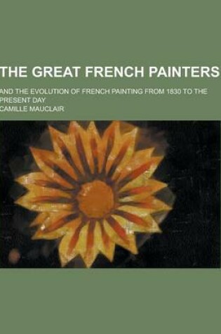 Cover of The Great French Painters; And the Evolution of French Painting from 1830 to the Present Day