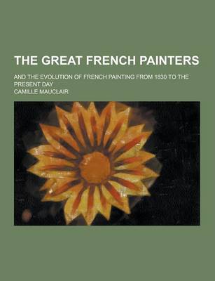 Book cover for The Great French Painters; And the Evolution of French Painting from 1830 to the Present Day