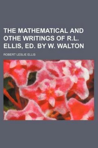 Cover of The Mathematical and Othe Writings of R.L. Ellis, Ed. by W. Walton