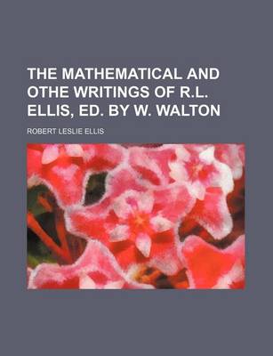 Book cover for The Mathematical and Othe Writings of R.L. Ellis, Ed. by W. Walton