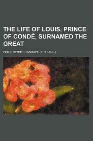 Cover of The Life of Louis, Prince of Conde, Surnamed the Great