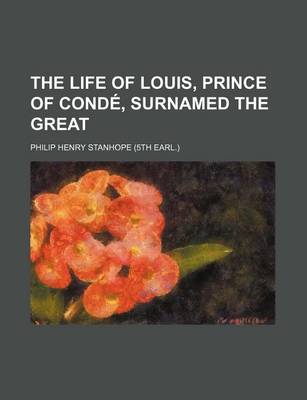 Book cover for The Life of Louis, Prince of Conde, Surnamed the Great