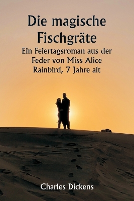 Book cover for Die magische Fischgräte Ein Feiertagsroman aus der Feder von Miss Alice Rainbird, 7 Jahre alt