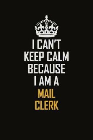 Cover of I Can't Keep Calm Because I Am A Mail Clerk