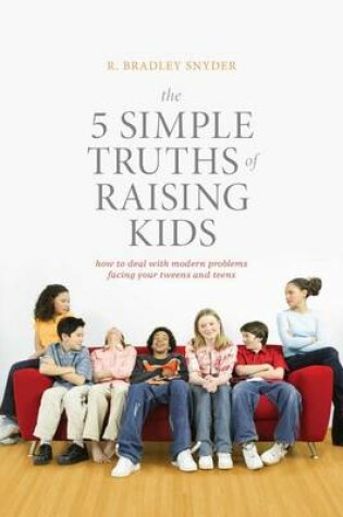 Cover of 5 Simple Truths of Raising Kids, The: How to Deal with Modern Problems Facing Your Tweens and Teens