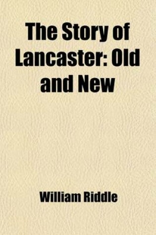 Cover of The Story of Lancaster; Old and New. Being a Narrative History of Lancaster, Pennsylvania, Form 1730 to the Centennial Year 1918