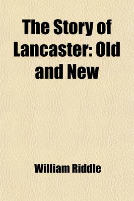 Book cover for The Story of Lancaster; Old and New. Being a Narrative History of Lancaster, Pennsylvania, Form 1730 to the Centennial Year 1918