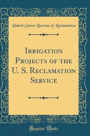 Cover of Irrigation Projects of the U. S. Reclamation Service (Classic Reprint)
