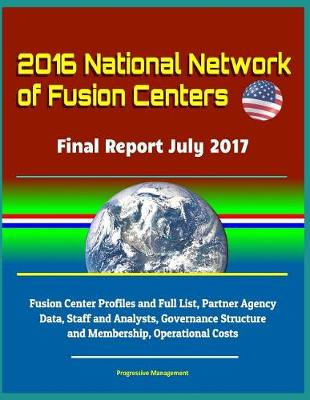 Book cover for 2016 National Network of Fusion Centers - Final Report July 2017 - Fusion Center Profiles and Full List, Partner Agency Data, Staff and Analysts, Governance Structure and Membership, Operational Costs