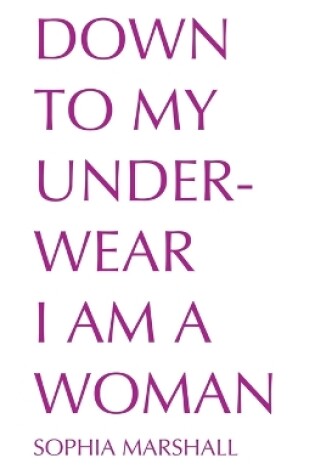 Cover of Down to My Underwear I Am a Woman