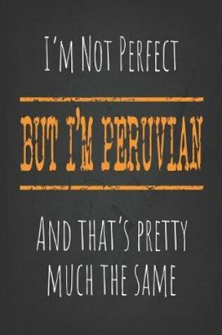 Cover of I'm not perfect, But I'm Peruvian And that's pretty much the same