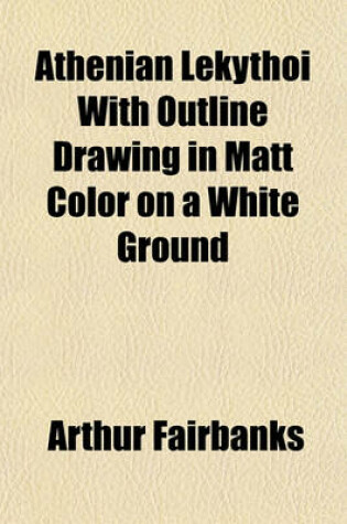 Cover of Athenian Lekythoi with Outline Drawing in Matt Color on a White Ground