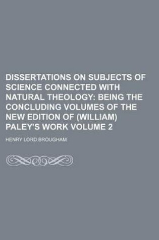 Cover of Dissertations on Subjects of Science Connected with Natural Theology; Being the Concluding Volumes of the New Edition of (William) Paley's Work Volume 2