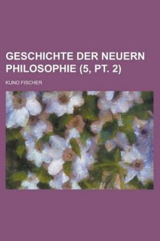 Cover of Geschichte Der Neuern Philosophie (5, PT. 2)