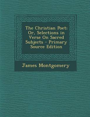 Book cover for The Christian Poet; Or, Selections in Verse on Sacred Subjects - Primary Source Edition