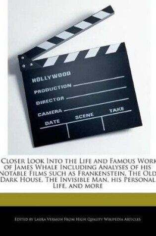 Cover of A Closer Look Into the Life and Famous Works of James Whale Including Analyses of His Notable Films Such as Frankenstein, the Old Dark House, the in