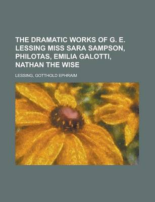 Book cover for The Dramatic Works of G. E. Lessing Miss Sara Sampson, Philotas, Emilia Galotti, Nathan the Wise