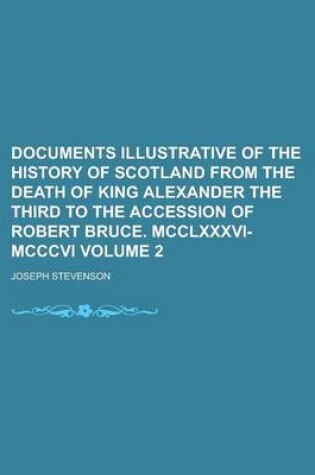 Cover of Documents Illustrative of the History of Scotland from the Death of King Alexander the Third to the Accession of Robert Bruce. MCCLXXXVI-MCCCVI Volume 2