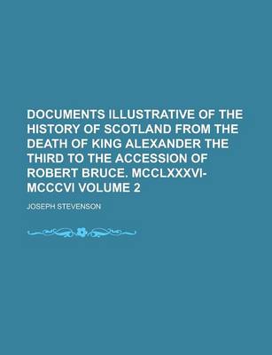 Book cover for Documents Illustrative of the History of Scotland from the Death of King Alexander the Third to the Accession of Robert Bruce. MCCLXXXVI-MCCCVI Volume 2