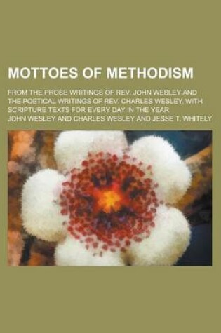 Cover of Mottoes of Methodism; From the Prose Writings of REV. John Wesley and the Poetical Writings of REV. Charles Wesley, with Scripture Texts for Every Day in the Year