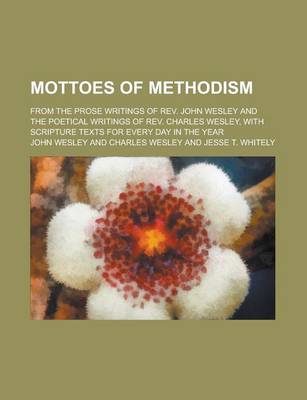 Book cover for Mottoes of Methodism; From the Prose Writings of REV. John Wesley and the Poetical Writings of REV. Charles Wesley, with Scripture Texts for Every Day in the Year