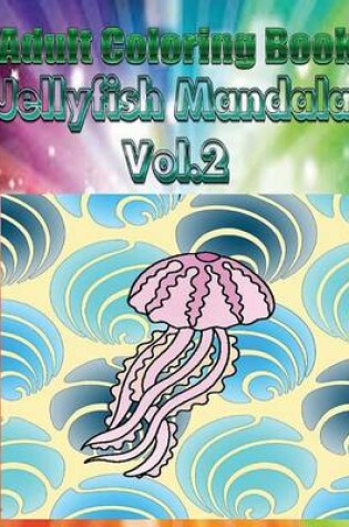 Cover of Adult Coloring Book: Jelly Fish Mandala, Volume 2