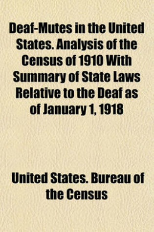 Cover of Deaf-Mutes in the United States. Analysis of the Census of 1910 with Summary of State Laws Relative to the Deaf as of January 1, 1918