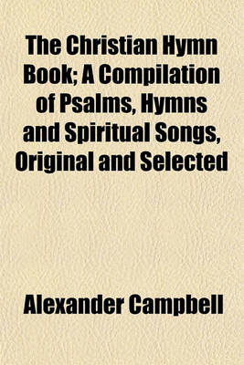 Book cover for The Christian Hymn Book; A Compilation of Psalms, Hymns and Spiritual Songs, Original and Selected