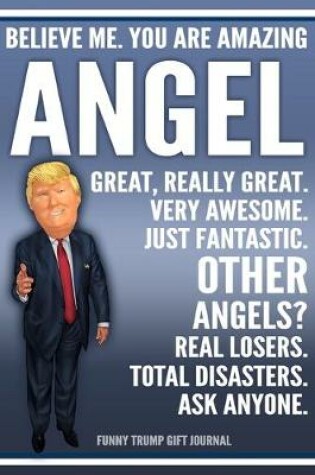Cover of Funny Trump Journal - Believe Me. You Are Amazing Angel Great, Really Great. Very Awesome. Just Fantastic. Other Angels? Real Losers. Total Disasters. Ask Anyone. Funny Trump Gift Journal