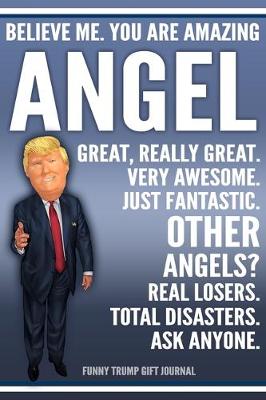 Book cover for Funny Trump Journal - Believe Me. You Are Amazing Angel Great, Really Great. Very Awesome. Just Fantastic. Other Angels? Real Losers. Total Disasters. Ask Anyone. Funny Trump Gift Journal