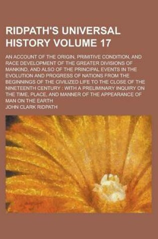 Cover of Ridpath's Universal History; An Account of the Origin, Primitive Condition, and Race Development of the Greater Divisions of Mankind, and Also of the Principal Events in the Evolution and Progress of Nations from the Beginnings Volume 17