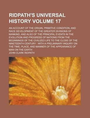 Book cover for Ridpath's Universal History; An Account of the Origin, Primitive Condition, and Race Development of the Greater Divisions of Mankind, and Also of the Principal Events in the Evolution and Progress of Nations from the Beginnings Volume 17