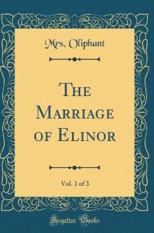 Cover of The Marriage of Elinor, Vol. 1 of 3 (Classic Reprint)